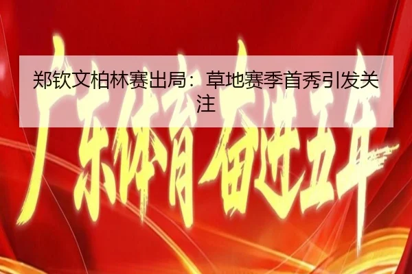 郑钦文柏林赛出局：草地赛季首秀引发关注